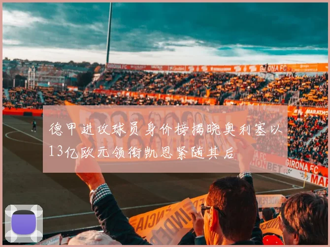 德甲进攻球员身价榜揭晓奥利塞以13亿欧元领衔凯恩紧随其后