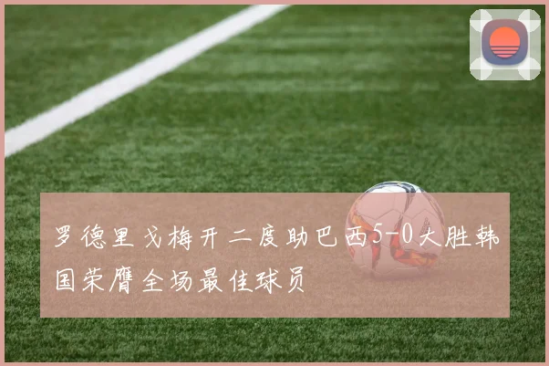 罗德里戈梅开二度助巴西5-0大胜韩国荣膺全场最佳球员