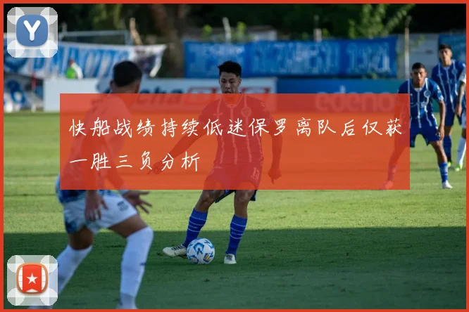 快船战绩持续低迷保罗离队后仅获一胜三负分析