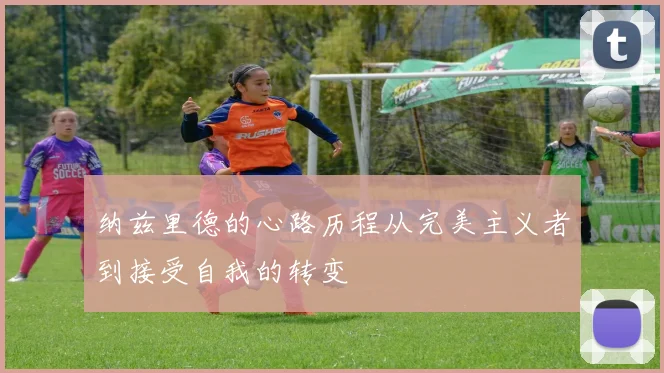 纳兹里德的心路历程从完美主义者到接受自我的转变