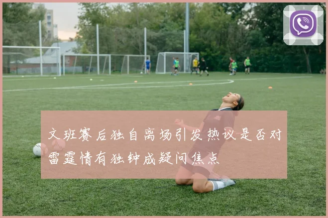 文班赛后独自离场引发热议是否对雷霆情有独钟成疑问焦点