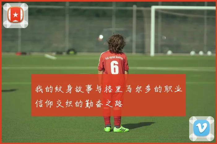 我的纹身故事与格里马尔多的职业信仰交织的勤奋之路
