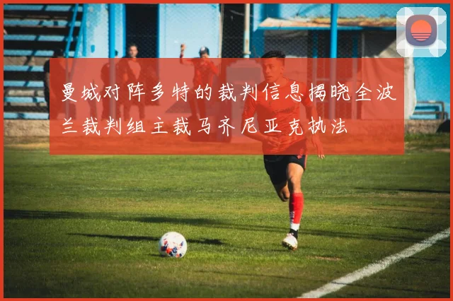 曼城对阵多特的裁判信息揭晓全波兰裁判组主裁马齐尼亚克执法