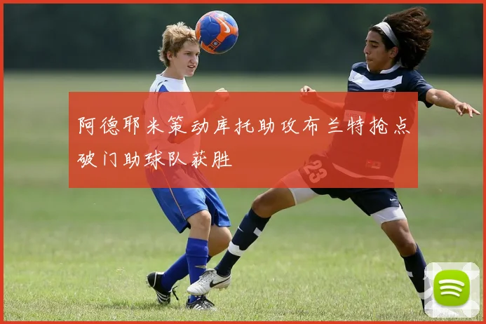 阿德耶米策动库托助攻布兰特抢点破门助球队获胜